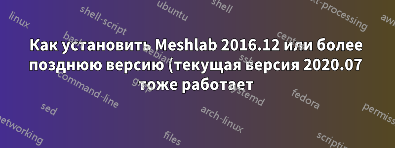 Как установить Meshlab 2016.12 или более позднюю версию (текущая версия 2020.07 тоже работает) на Ubuntu 18.04?
