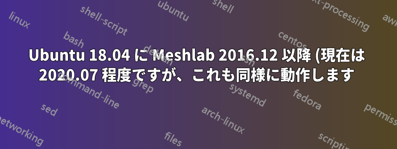 Ubuntu 18.04 に Meshlab 2016.12 以降 (現在は 2020.07 程度ですが、これも同様に動作します) をインストールするにはどうすればよいですか?