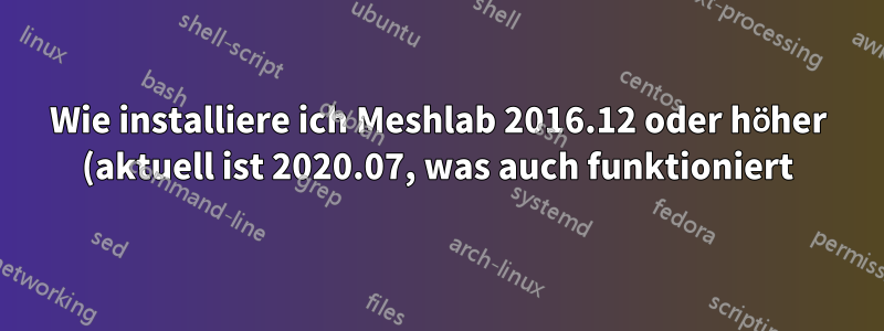 Wie installiere ich Meshlab 2016.12 oder höher (aktuell ist 2020.07, was auch funktioniert) auf Ubuntu 18.04?