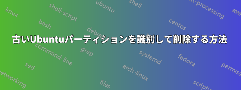 古いUbuntuパーティションを識別して削除する方法