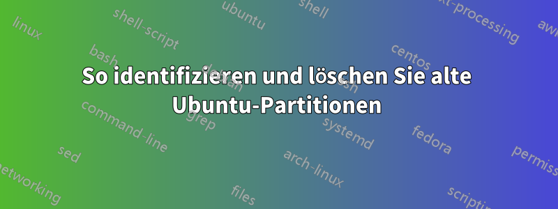 So identifizieren und löschen Sie alte Ubuntu-Partitionen