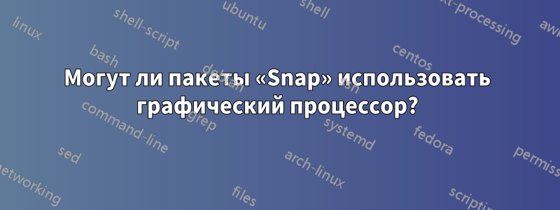 Могут ли пакеты «Snap» использовать графический процессор?