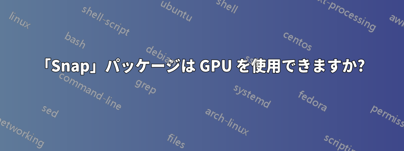 「Snap」パッケージは GPU を使用できますか?