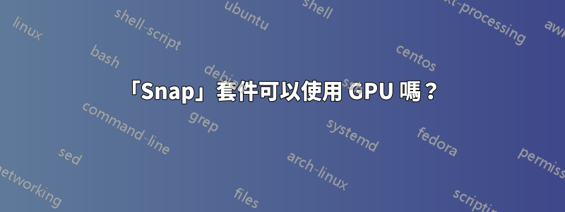 「Snap」套件可以使用 GPU 嗎?