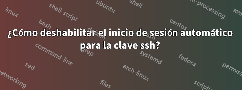 ¿Cómo deshabilitar el inicio de sesión automático para la clave ssh?