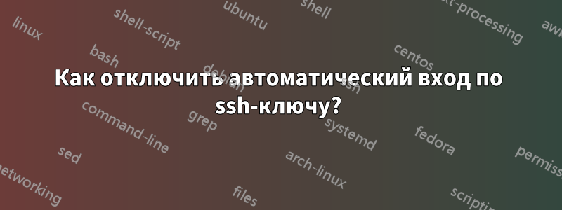 Как отключить автоматический вход по ssh-ключу?