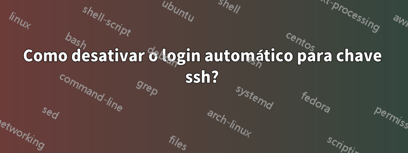 Como desativar o login automático para chave ssh?