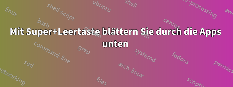 Mit Super+Leertaste blättern Sie durch die Apps unten
