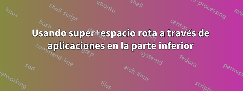 Usando super+espacio rota a través de aplicaciones en la parte inferior