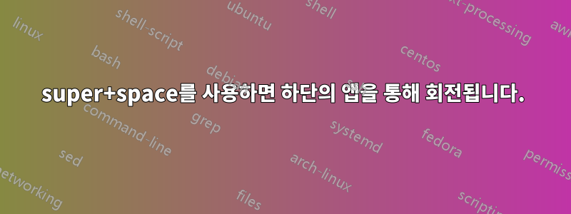 super+space를 사용하면 하단의 앱을 통해 회전됩니다.
