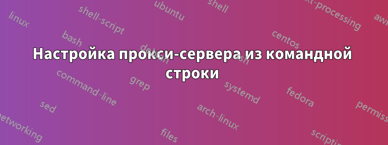 Настройка прокси-сервера из командной строки