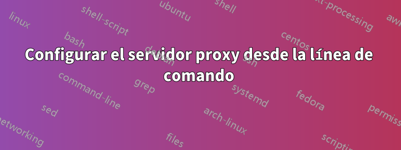 Configurar el servidor proxy desde la línea de comando
