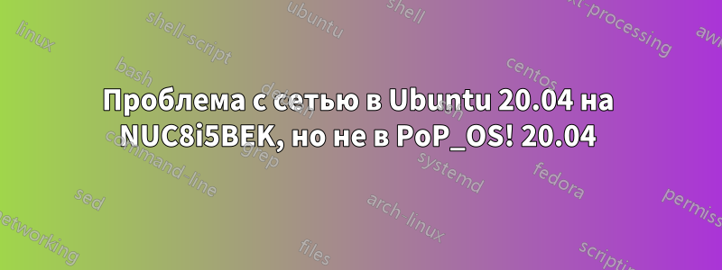 Проблема с сетью в Ubuntu 20.04 на NUC8i5BEK, но не в PoP_OS! 20.04