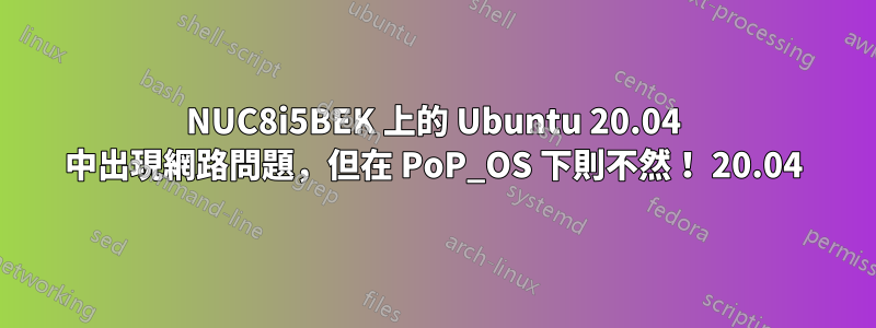 NUC8i5BEK 上的 Ubuntu 20.04 中出現網路問題，但在 PoP_OS 下則不然！ 20.04
