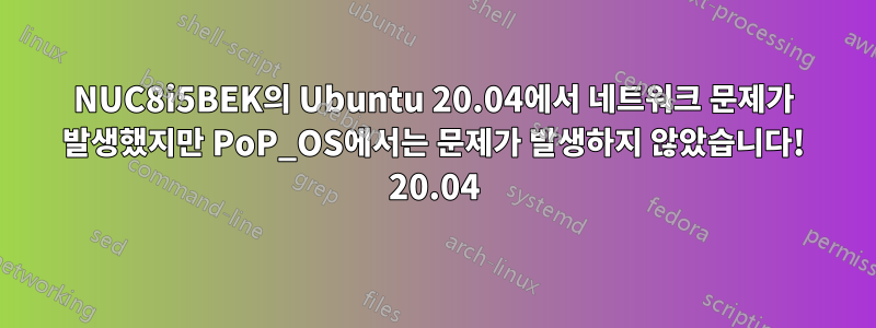 NUC8i5BEK의 Ubuntu 20.04에서 네트워크 문제가 발생했지만 PoP_OS에서는 문제가 발생하지 않았습니다! 20.04