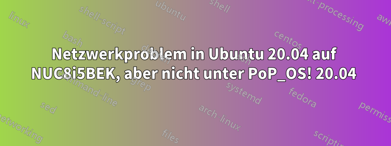 Netzwerkproblem in Ubuntu 20.04 auf NUC8i5BEK, aber nicht unter PoP_OS! 20.04