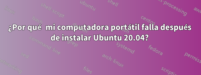 ¿Por qué mi computadora portátil falla después de instalar Ubuntu 20.04?