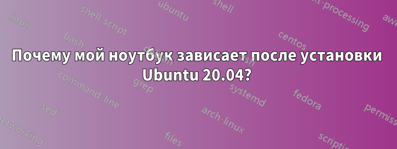 Почему мой ноутбук зависает после установки Ubuntu 20.04?