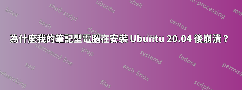 為什麼我的筆記型電腦在安裝 Ubuntu 20.04 後崩潰？