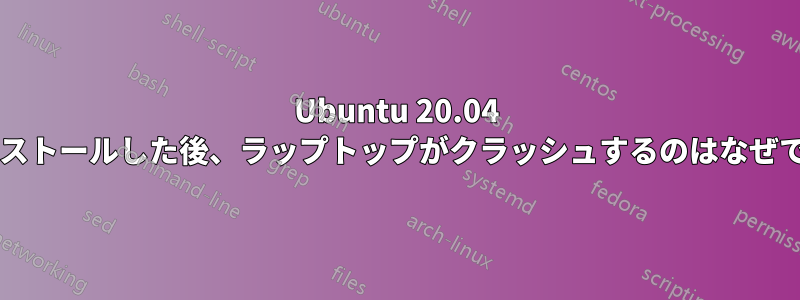 Ubuntu 20.04 をインストールした後、ラップトップがクラッシュするのはなぜですか?
