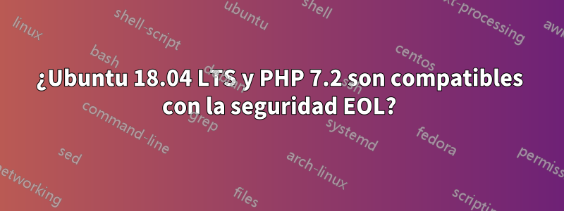 ¿Ubuntu 18.04 LTS y PHP 7.2 son compatibles con la seguridad EOL?