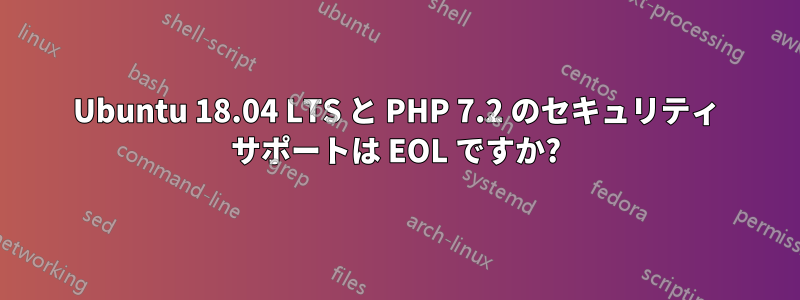 Ubuntu 18.04 LTS と PHP 7.2 のセキュリティ サポートは EOL ですか?