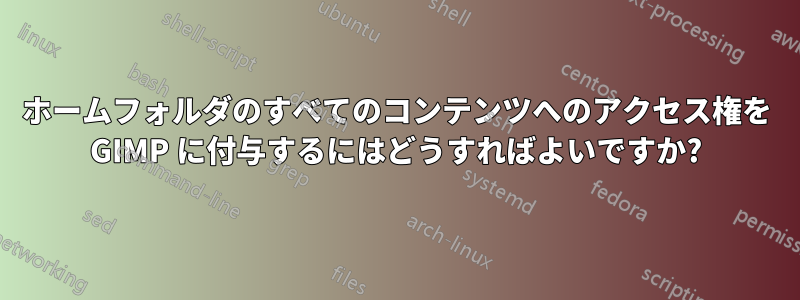ホームフォルダのすべてのコンテンツへのアクセス権を GIMP に付与するにはどうすればよいですか?