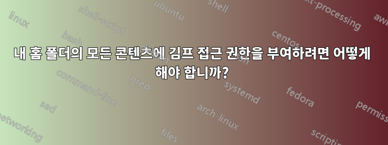 내 홈 폴더의 모든 콘텐츠에 김프 접근 권한을 부여하려면 어떻게 해야 합니까?