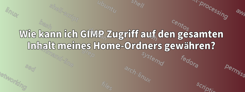 Wie kann ich GIMP Zugriff auf den gesamten Inhalt meines Home-Ordners gewähren?