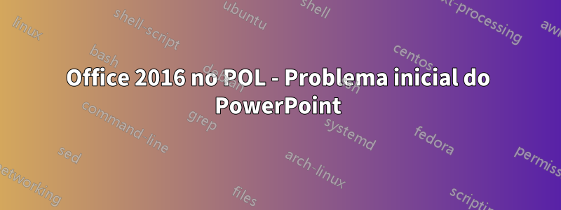 Office 2016 no POL - Problema inicial do PowerPoint