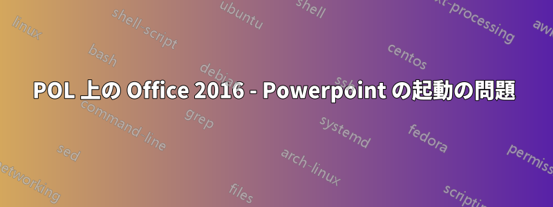 POL 上の Office 2016 - Powerpoint の起動の問題