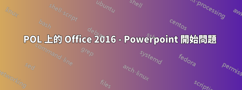 POL 上的 Office 2016 - Powerpoint 開始問題