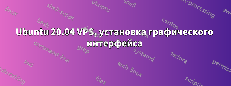 Ubuntu 20.04 VPS, установка графического интерфейса