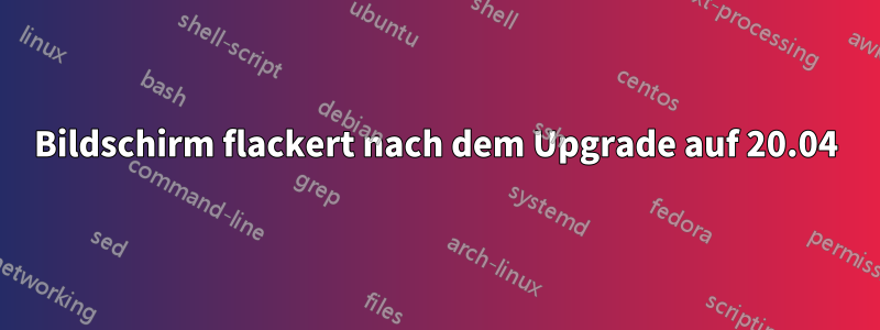 Bildschirm flackert nach dem Upgrade auf 20.04