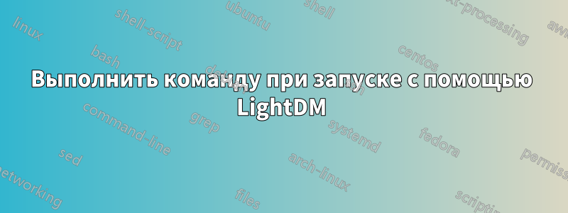 Выполнить команду при запуске с помощью LightDM