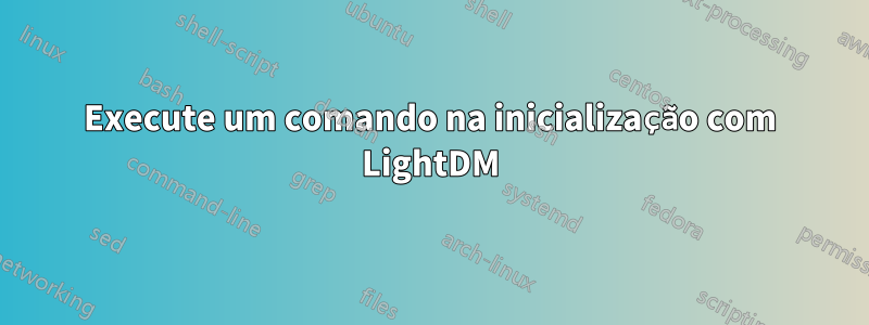 Execute um comando na inicialização com LightDM
