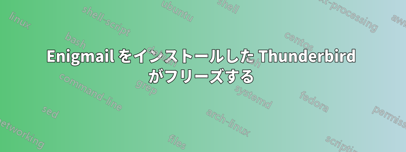 Enigmail をインストールした Thunderbird がフリーズする