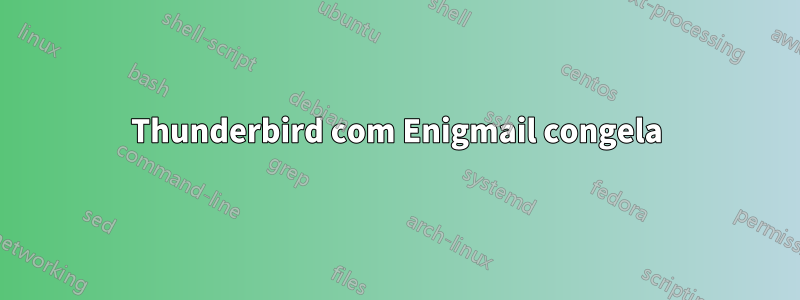 Thunderbird com Enigmail congela