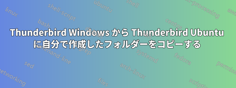 Thunderbird Windows から Thunderbird Ubuntu に自分で作成したフォルダーをコピーする