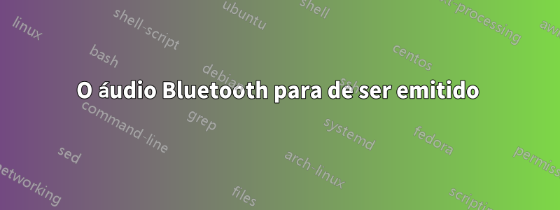 O áudio Bluetooth para de ser emitido
