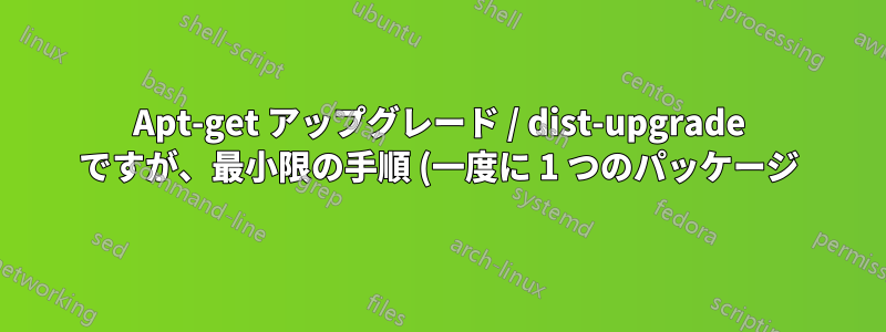 Apt-get アップグレード / dist-upgrade ですが、最小限の手順 (一度に 1 つのパッケージ) で実行します。apt ダウンロード ディレクトリは?