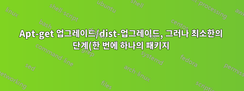 Apt-get 업그레이드/dist-업그레이드, 그러나 최소한의 단계(한 번에 하나의 패키지) 적절한 다운로드 디렉토리?