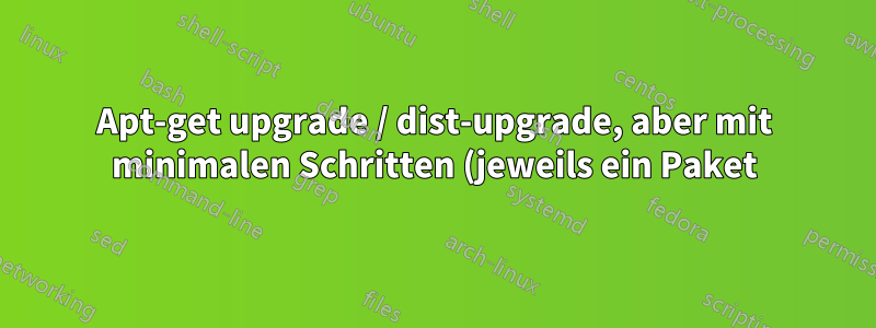 Apt-get upgrade / dist-upgrade, aber mit minimalen Schritten (jeweils ein Paket); Apt-Download-Verzeichnis?
