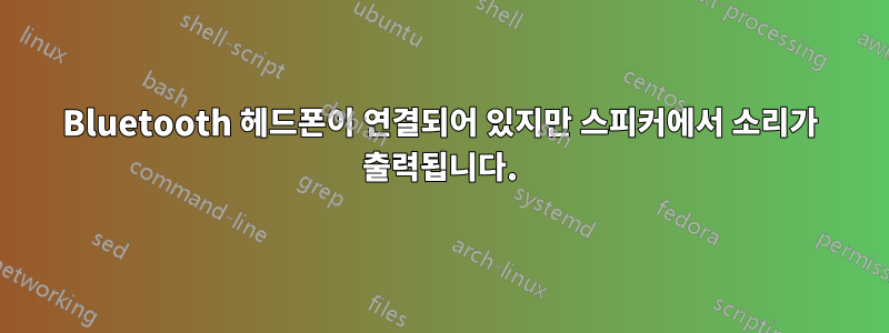 Bluetooth 헤드폰이 연결되어 있지만 스피커에서 소리가 출력됩니다.