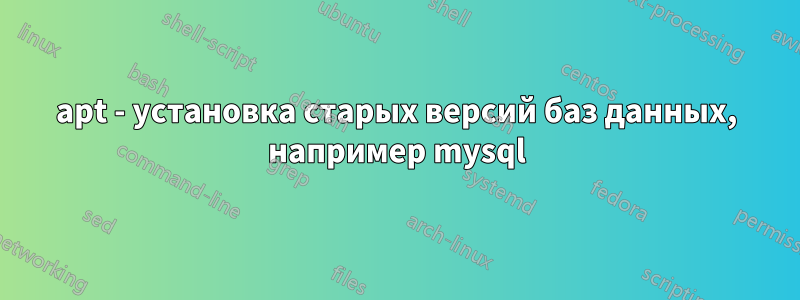apt - установка старых версий баз данных, например mysql