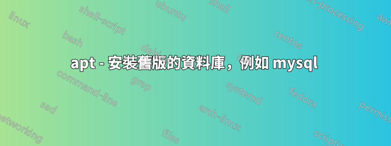 apt - 安裝舊版的資料庫，例如 mysql
