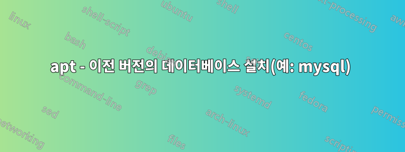 apt - 이전 버전의 데이터베이스 설치(예: mysql)