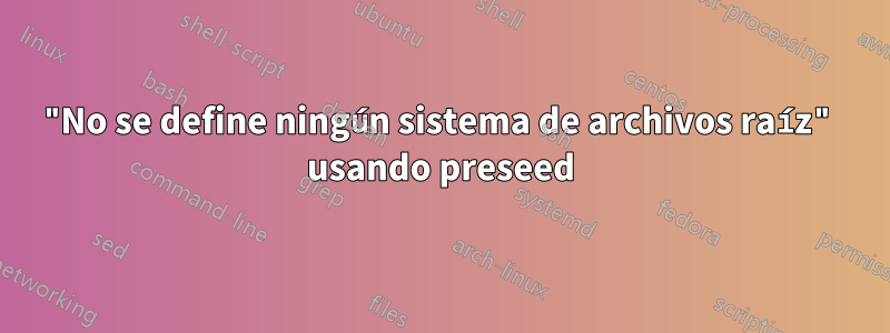 "No se define ningún sistema de archivos raíz" usando preseed