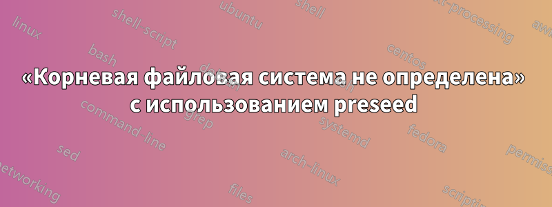 «Корневая файловая система не определена» с использованием preseed
