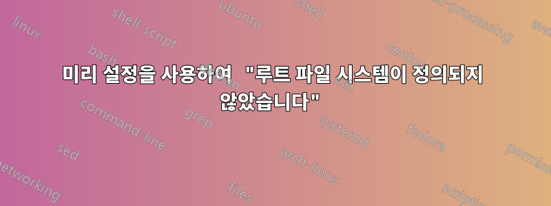 미리 설정을 사용하여 "루트 파일 시스템이 정의되지 않았습니다"